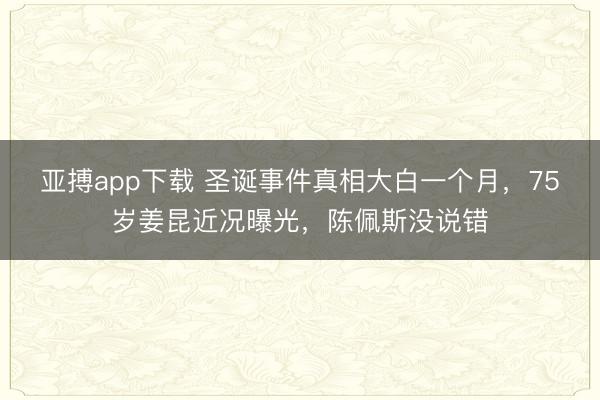 亚搏app下载 圣诞事件真相大白一个月,75岁姜昆近况曝光,陈佩斯没说错