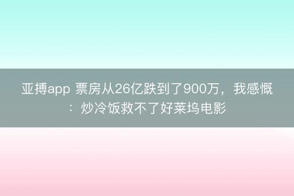 亚搏app 票房从26亿跌到了900万，我感慨：炒冷饭救不了好莱坞电影