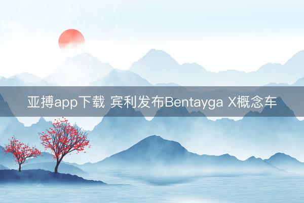 亚搏app下载 宾利发布Bentayga X概念车