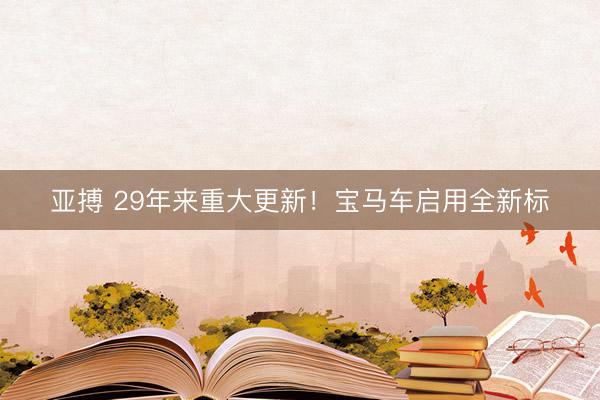 亚搏 29年来重大更新！宝马车启用全新标