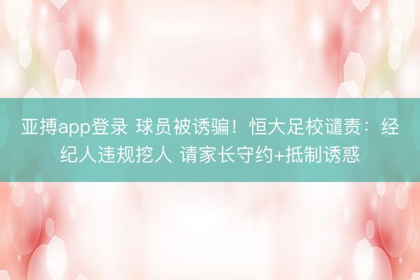 亚搏app登录 球员被诱骗！恒大足校谴责：经纪人违规挖人 请家长守约+抵制诱惑