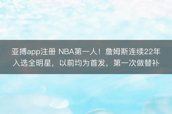 亚搏app注册 NBA第一人!詹姆斯连续22年入选全明星,以前均为首发,第一次做替补