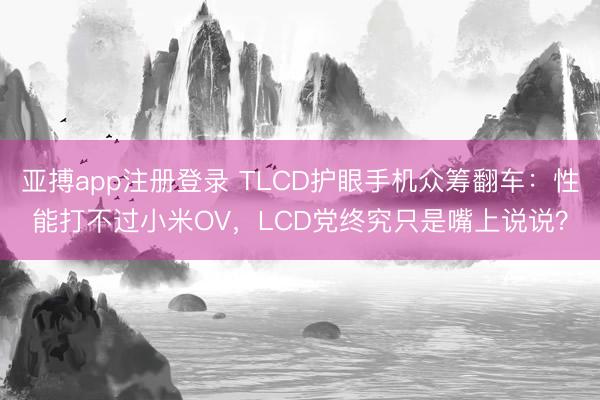 亚搏app注册登录 TLCD护眼手机众筹翻车:性能打不过小米OV,LCD党终究只是嘴上说说?