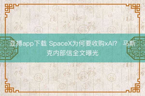 亚搏app下载 SpaceX为何要收购xAI? 马斯克内部信全文曝光