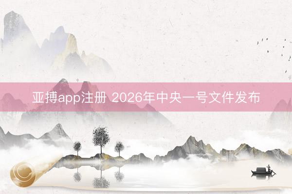 亚搏app注册 2026年中央一号文件发布