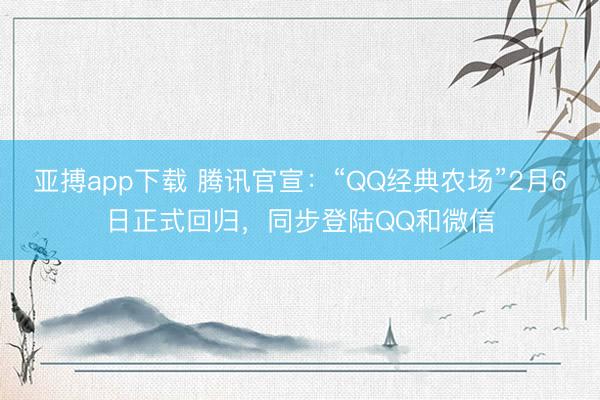 亚搏app下载 腾讯官宣:“QQ经典农场”2月6日正式回归,同步登陆QQ和微信