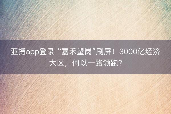 亚搏app登录 “嘉禾望岗”刷屏！3000亿经济大区，何以一路领跑？