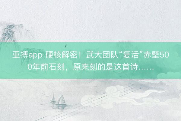 亚搏app 硬核解密！武大团队“复活”赤壁500年前石刻，原来刻的是这首诗……