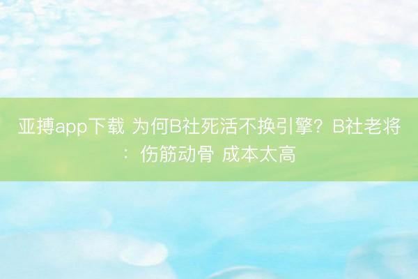亚搏app下载 为何B社死活不换引擎？B社老将：伤筋动骨 成本太高