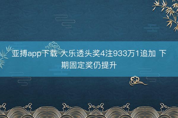 亚搏app下载 大乐透头奖4注933万1追加 下期固定奖仍提升