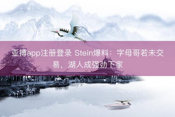 亚搏app注册登录 Stein爆料：字母哥若未交易，湖人成强劲下家