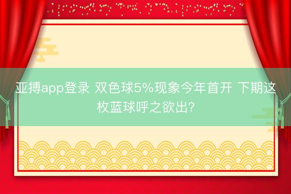 亚搏app登录 双色球5%现象今年首开 下期这枚蓝球呼之欲出？