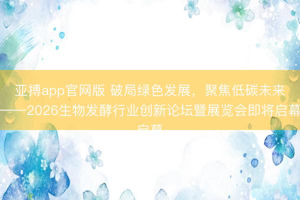 亚搏app官网版 破局绿色发展，聚焦低碳未来——2026生物发酵行业创新论坛暨展览会即将启幕