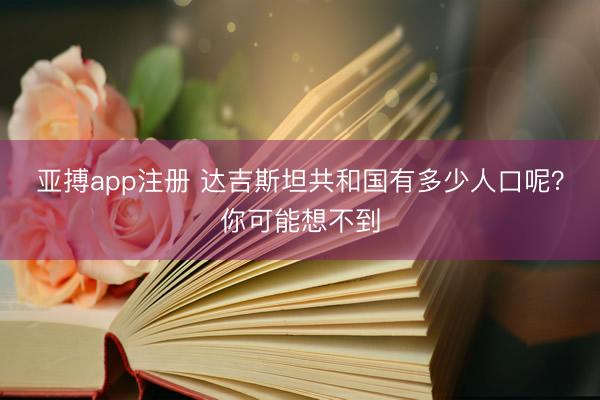 亚搏app注册 达吉斯坦共和国有多少人口呢?你可能想不到