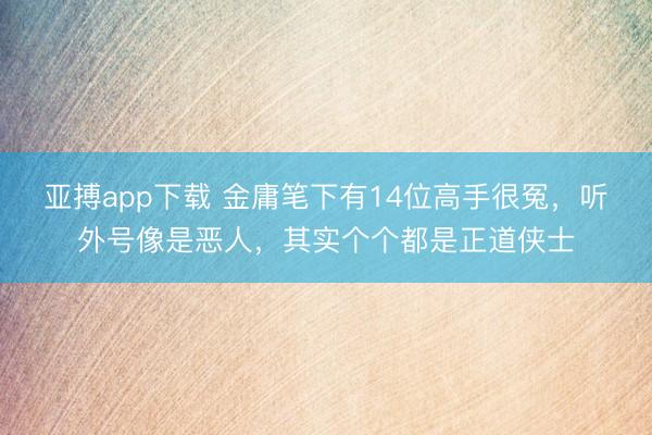 亚搏app下载 金庸笔下有14位高手很冤，听外号像是恶人，其实个个都是正道侠士