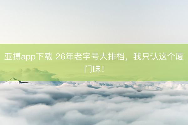 亚搏app下载 26年老字号大排档，我只认这个厦门味！