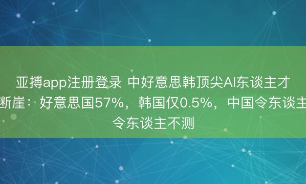 亚搏app注册登录 中好意思韩顶尖AI东谈主才数如断崖：好意思国57%，韩国仅0.5%，中国令东谈主不测