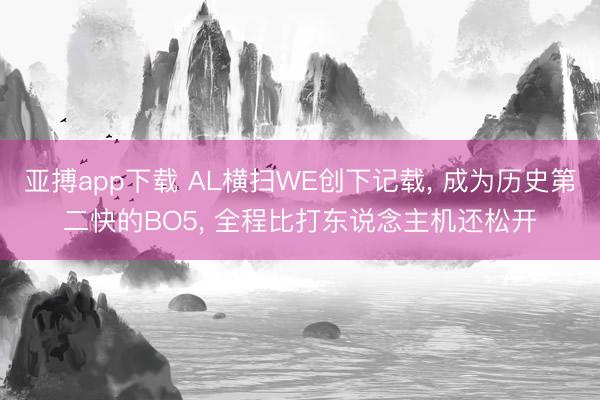 亚搏app下载 AL横扫WE创下记载， 成为历史第二快的BO5， 全程比打东说念主机还松开