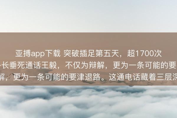亚搏app下载 突破插足第五天，超1700次打击难分输赢！以色列外长垂死通话王毅，不仅为辩解，更为一条可能的要津退路。这通电话藏着三层深意