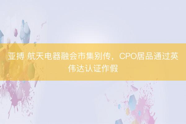 亚搏 航天电器融会市集别传，CPO居品通过英伟达认证作假