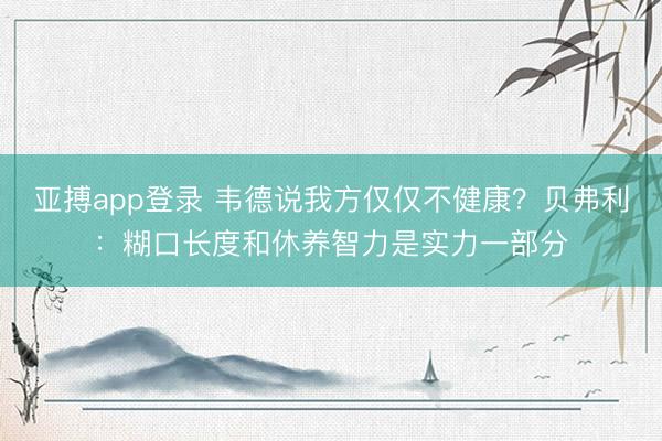 亚搏app登录 韦德说我方仅仅不健康？贝弗利：糊口长度和休养智力是实力一部分