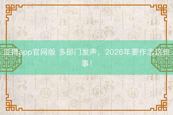 亚搏app官网版 多部门发声,2026年要作念这些事!