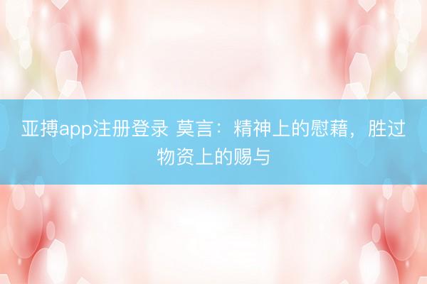 亚搏app注册登录 莫言：精神上的慰藉，胜过物资上的赐与