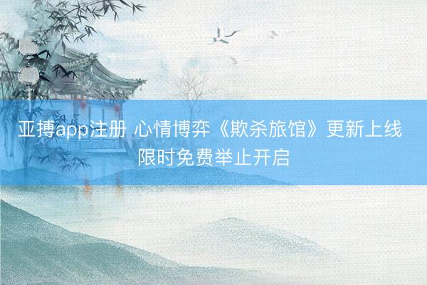 亚搏app注册 心情博弈《欺杀旅馆》更新上线 限时免费举止开启