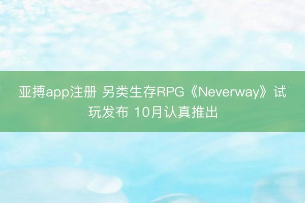 亚搏app注册 另类生存RPG《Neverway》试玩发布 10月认真推出