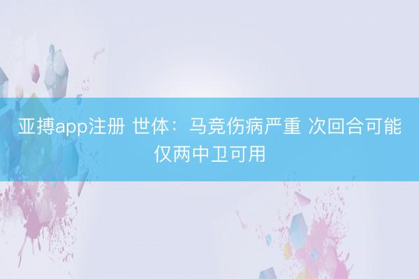 亚搏app注册 世体:马竞伤病严重 次回合可能仅两中卫可用
