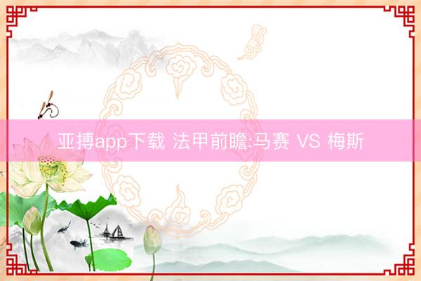 亚搏app下载 法甲前瞻:马赛 VS 梅斯