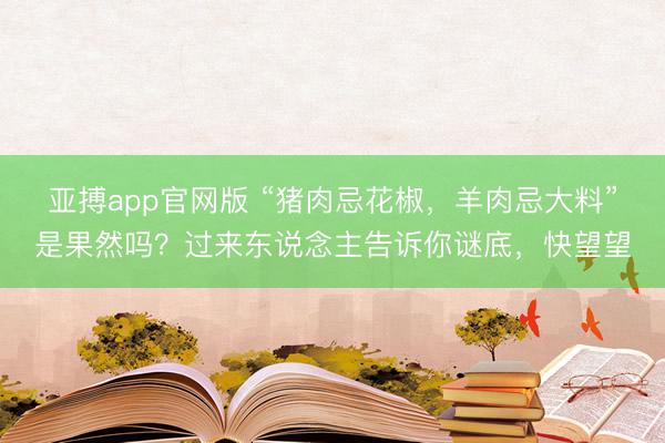 亚搏app官网版 “猪肉忌花椒，羊肉忌大料”是果然吗？过来东说念主告诉你谜底，快望望
