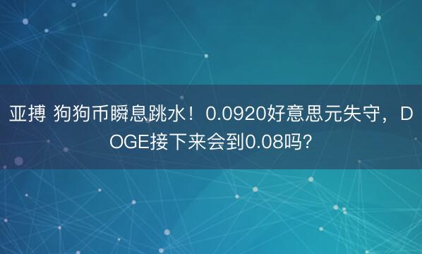 亚搏 狗狗币瞬息跳水！0.0920好意思元失守，DOGE接下来会到0.08吗？