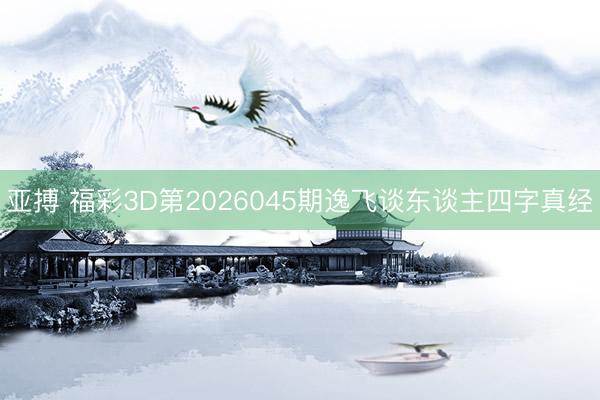 亚搏 福彩3D第2026045期逸飞谈东谈主四字真经