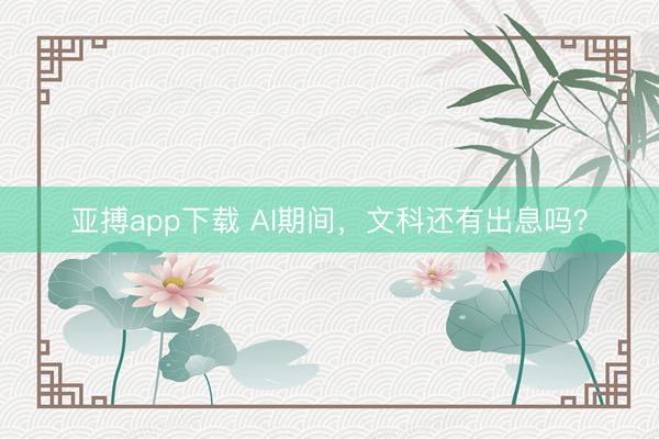 亚搏app下载 AI期间，文科还有出息吗？