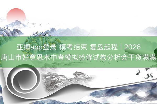亚搏app登录 模考结束 复盘起程 | 2026唐山市好意思术中考模拟检修试卷分析会干货满满
