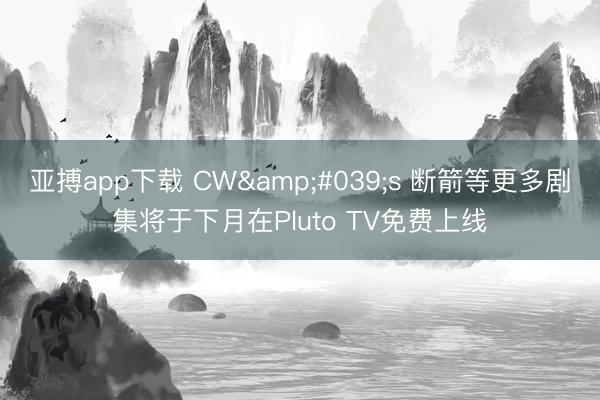 亚搏app下载 CW's 断箭等更多剧集将于下月在Pluto TV免费上线