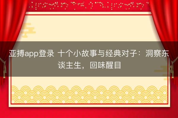 亚搏app登录 十个小故事与经典对子：洞察东谈主生，回味醒目