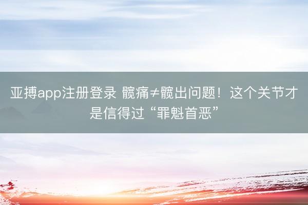 亚搏app注册登录 髋痛≠髋出问题！这个关节才是信得过 “罪魁首恶”