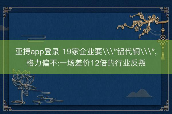 亚搏app登录 19家企业要\