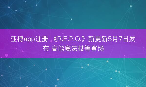 亚搏app注册 《R.E.P.O.》新更新5月7日发布 高能魔法杖等登场