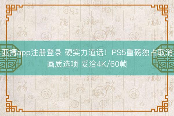 亚搏app注册登录 硬实力道话！PS5重磅独占取消画质选项 妥洽4K/60帧