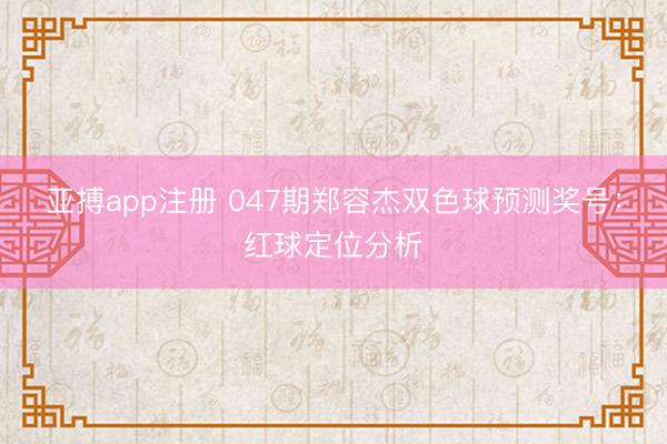 亚搏app注册 047期郑容杰双色球预测奖号：红球定位分析