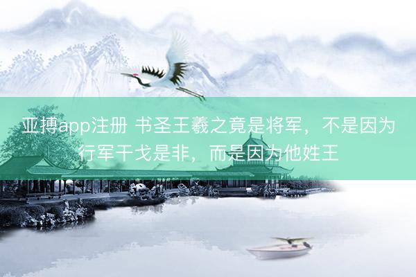 亚搏app注册 书圣王羲之竟是将军，不是因为行军干戈是非，而是因为他姓王