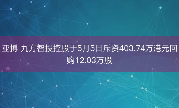 亚搏 九方智投控股于5月5日斥资403.74万港元回购12.03万股