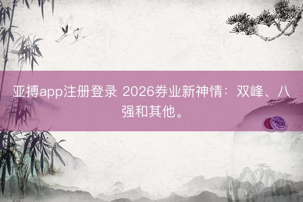 亚搏app注册登录 2026券业新神情：双峰、八强和其他。