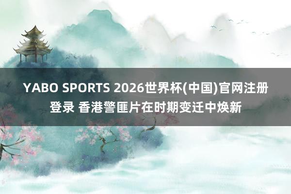 YABO SPORTS 2026世界杯(中国)官网注册登录 香港警匪片在时期变迁中焕新