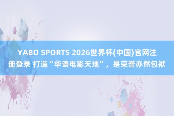 YABO SPORTS 2026世界杯(中国)官网注册登录 打造“华语电影天地”，是荣誉亦然包袱