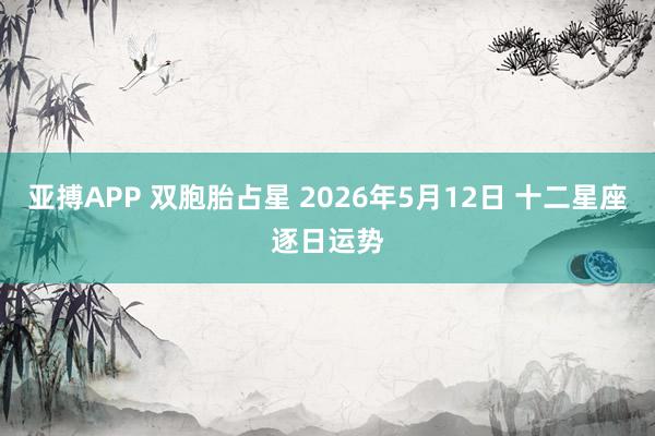 亚搏APP 双胞胎占星 2026年5月12日 十二星座逐日运势