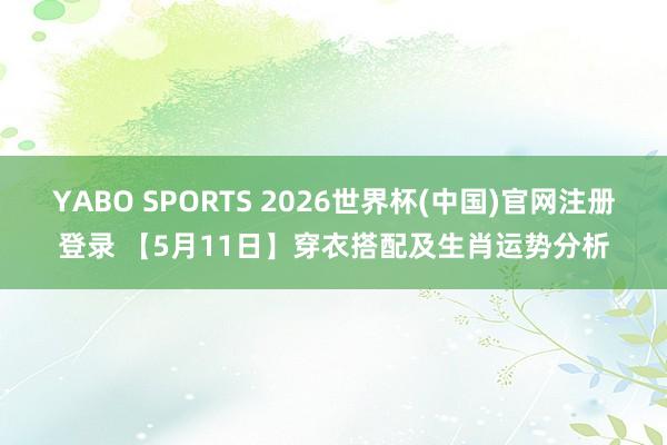 YABO SPORTS 2026世界杯(中国)官网注册登录 【5月11日】穿衣搭配及生肖运势分析